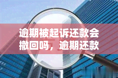 逾期被起诉还款会撤回吗，逾期还款被起诉会撤回吗？了解可能的结果与解决方案