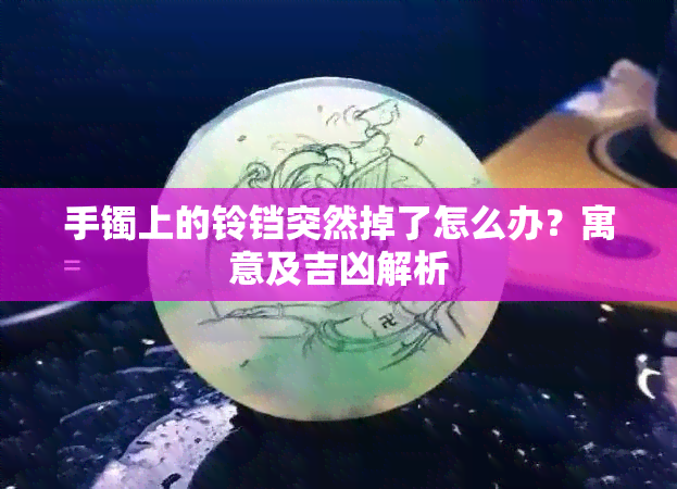 手镯上的铃铛突然掉了怎么办？寓意及吉凶解析