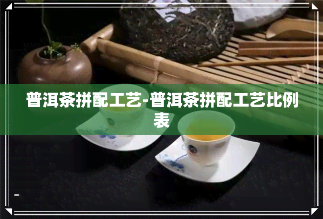 普洱茶拼配工艺-普洱茶拼配工艺比例表