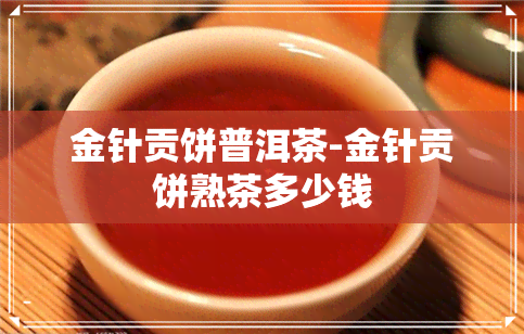 金针贡饼普洱茶-金针贡饼熟茶多少钱