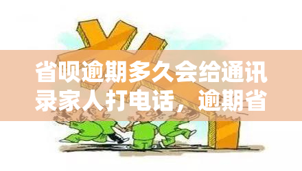 省呗逾期多久会给通讯录家人打电话，逾期省呗：通讯录家人何时会接到电话？