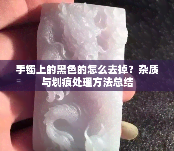 手镯上的黑色的怎么去掉？杂质与划痕处理方法总结