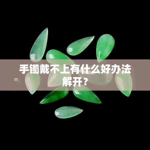 手镯戴不上有什么好办法解开？