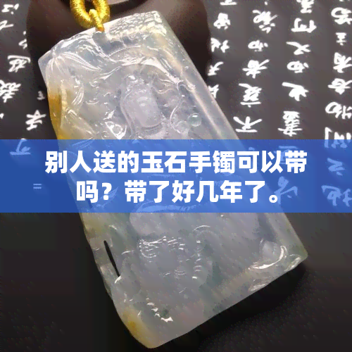 别人送的玉石手镯可以带吗？带了好几年了。