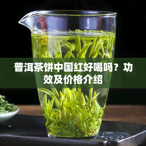 普洱茶饼中国红好喝吗？功效及价格介绍