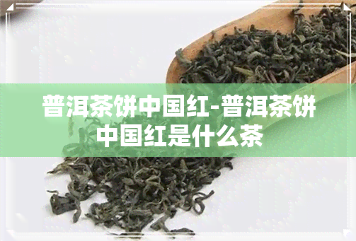 普洱茶饼中国红-普洱茶饼中国红是什么茶