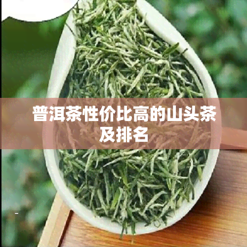 普洱茶性价比高的山头茶及排名