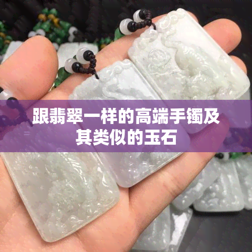 跟翡翠一样的高端手镯及其类似的玉石