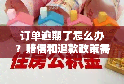 订单逾期了怎么办？赔偿和退款政策需知