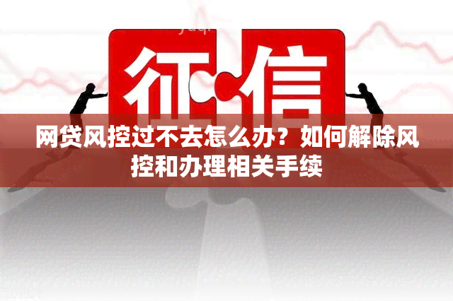 网贷风控过不去怎么办？如何解除风控和办理相关手续