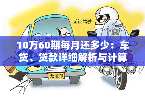 10万60期每月还多少：车贷、贷款详细解析与计算