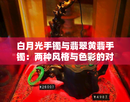 白月光手镯与翡翠黄翡手镯：两种风格与色彩的对比分析