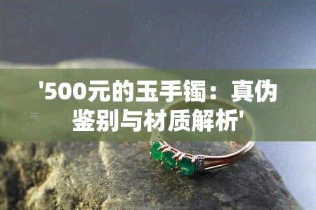 '500元的玉手镯：真伪鉴别与材质解析'