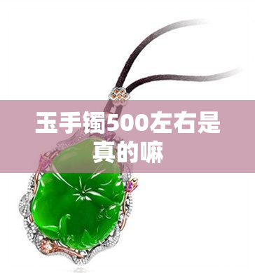 玉手镯500左右是真的嘛