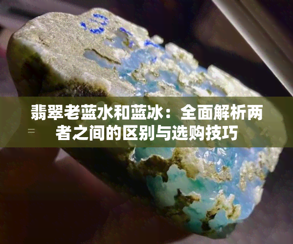 翡翠老蓝水和蓝冰：全面解析两者之间的区别与选购技巧