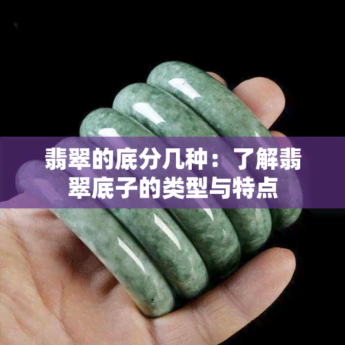 翡翠的底分几种：了解翡翠底子的类型与特点