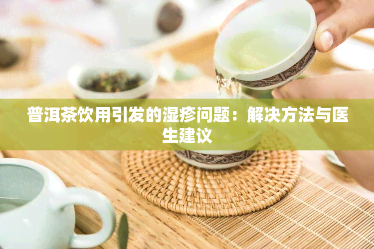 普洱茶饮用引发的湿疹问题：解决方法与医生建议