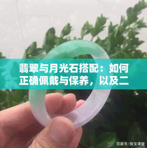 翡翠与月光石搭配：如何正确佩戴与保养，以及二者的寓意和象征意义