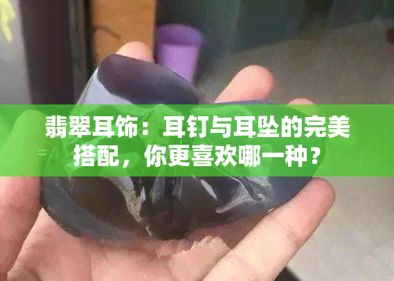 翡翠耳饰：耳钉与耳坠的完美搭配，你更喜欢哪一种？