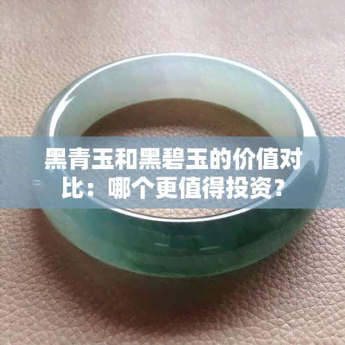 黑青玉和黑碧玉的价值对比：哪个更值得投资？