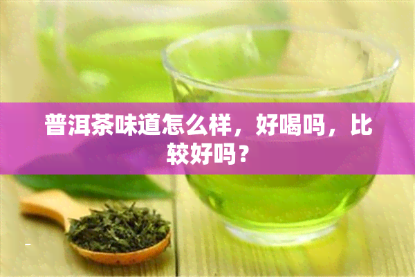 普洱茶味道怎么样，好喝吗，比较好吗？