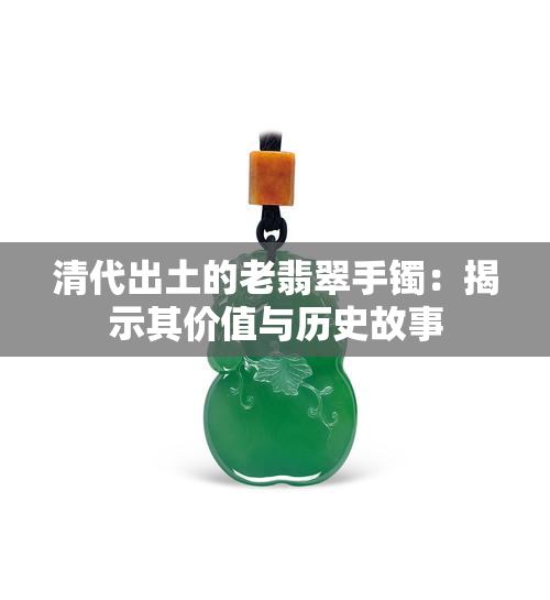 清代出土的老翡翠手镯：揭示其价值与历史故事