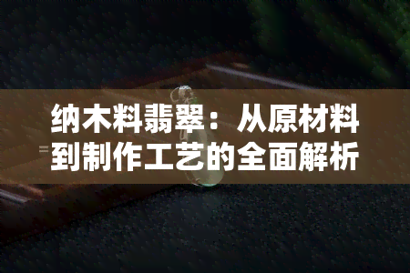 纳木料翡翠：从原材料到制作工艺的全面解析与购买指南