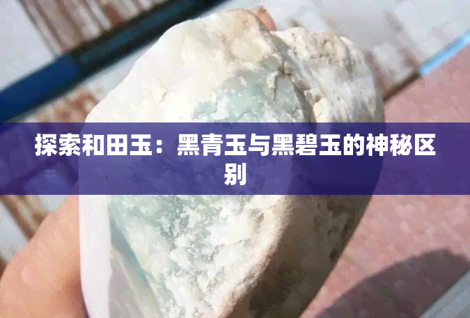 探索和田玉：黑青玉与黑碧玉的神秘区别