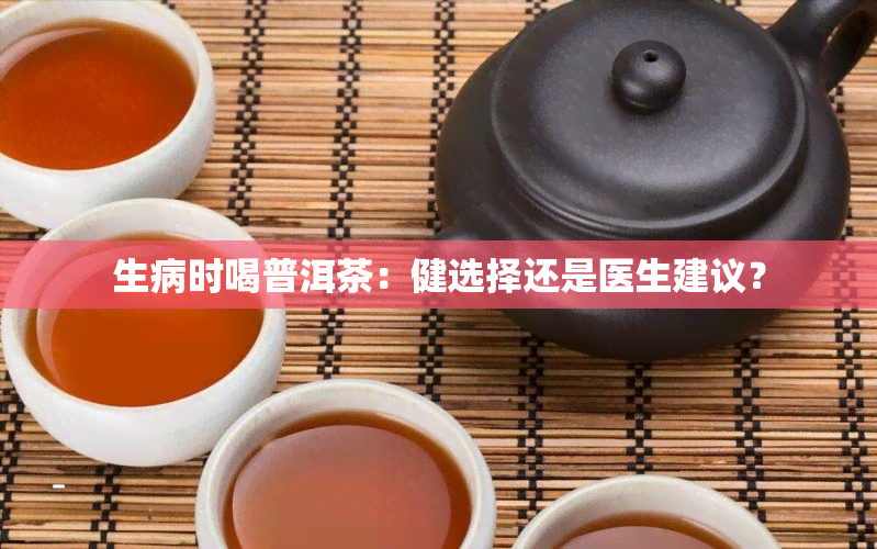 生病时喝普洱茶：健选择还是医生建议？