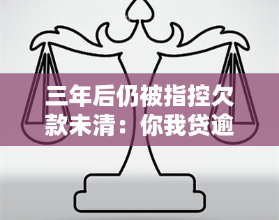 三年后仍被指控欠款未清：你我贷逾期还款的困扰与解决