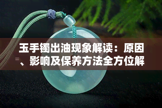 玉手镯出油现象解读：原因、影响及保养方法全方位解析