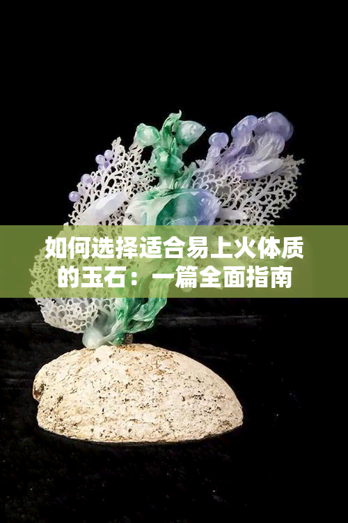 如何选择适合易上火体质的玉石：一篇全面指南