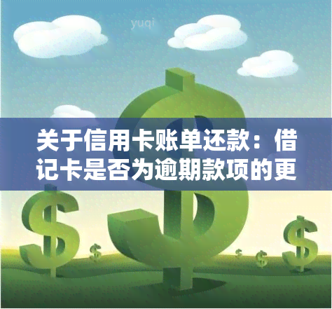 关于信用卡账单还款：借记卡是否为逾期款项的更好选择？