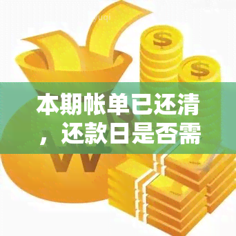 本期帐单已还清，还款日是否需要再次还款？如何计算？