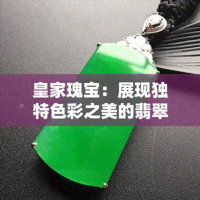 皇家瑰宝：展现独特色彩之美的翡翠首饰