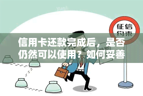 信用卡还款完成后，是否仍然可以使用？如何妥善处理已还清的信用卡？