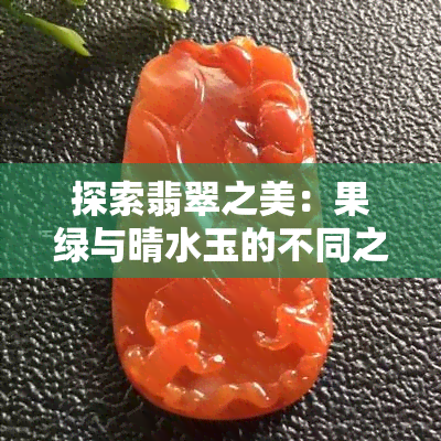 探索翡翠之美：果绿与晴水玉的不同之处