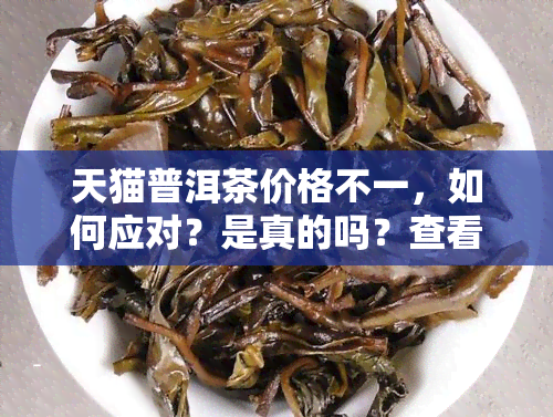 天猫普洱茶价格不一，如何应对？是真的吗？查看天猫普洱茶旗舰店排行。