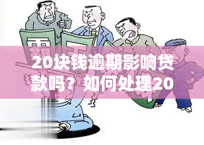 20块钱逾期影响贷款吗？如何处理20块钱逾期对贷款的影响？