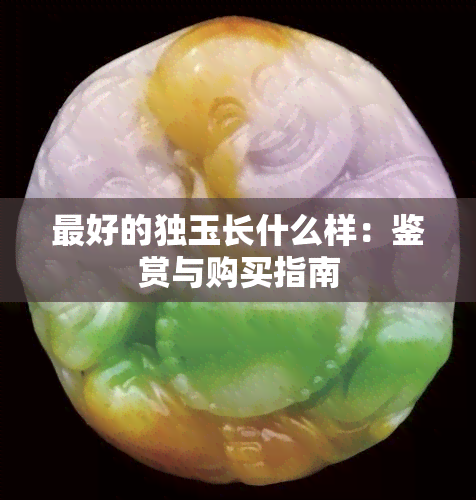 更好的独玉长什么样：鉴赏与购买指南