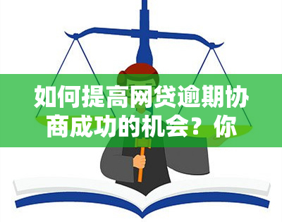 如何提高网贷逾期协商成功的机会？你可能需要了解这些方法！