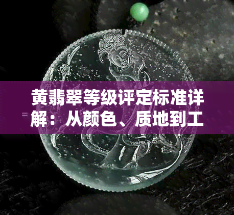 黄翡翠等级评定标准详解：从颜色、质地到工艺的全面解析