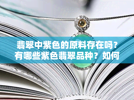 翡翠中紫色的原料存在吗？有哪些紫色翡翠品种？如何鉴别紫色翡翠的真伪？