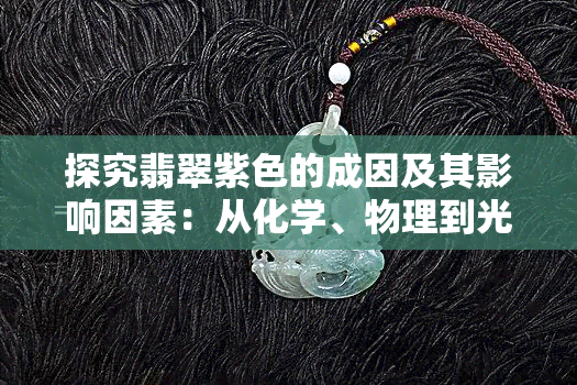 探究翡翠紫色的成因及其影响因素：从化学、物理到光学角度的综合分析