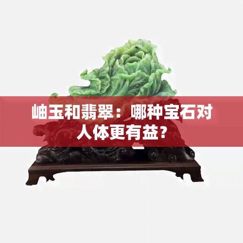 岫玉和翡翠：哪种宝石对人体更有益？