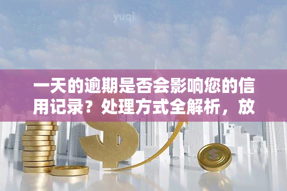 一天的逾期是否会影响您的信用记录？处理方式全解析，放心无忧还款