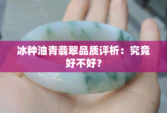 冰种油青翡翠品质评析：究竟好不好？