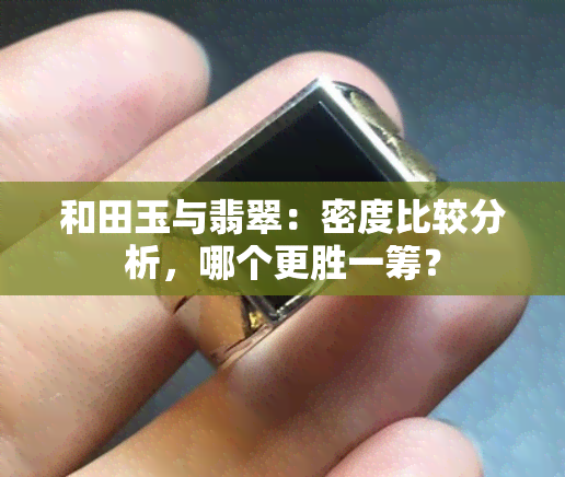 和田玉与翡翠：密度比较分析，哪个更胜一筹？