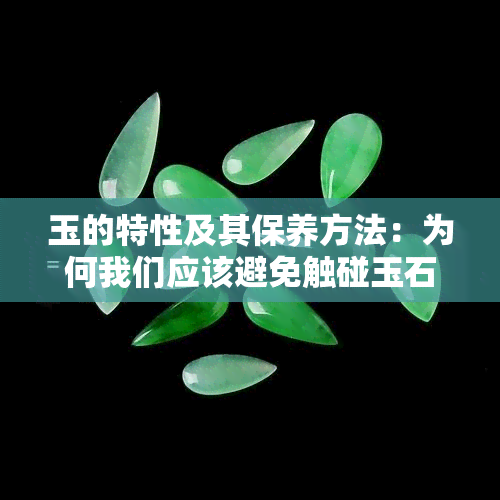 玉的特性及其保养方法：为何我们应该避免触碰玉石？