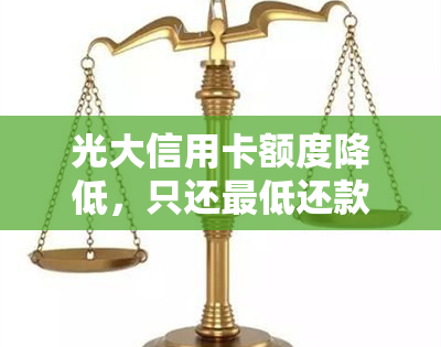 光大信用卡额度降低，只还更低还款额是否可行？